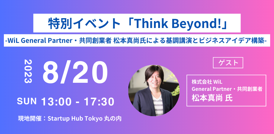 特別イベント「Think Beyond!」 -WiL General Partner・共同創業者 松本真尚氏による基調講演とビジネスアイデア構築-